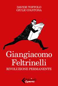 Giangiacomo Feltrinelli. Rivoluzione permanente